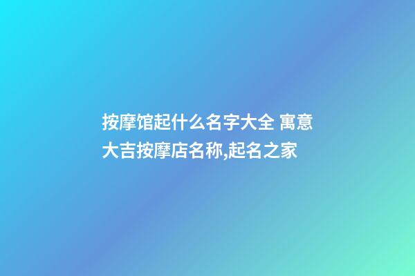按摩馆起什么名字大全 寓意大吉按摩店名称,起名之家-第1张-店铺起名-玄机派